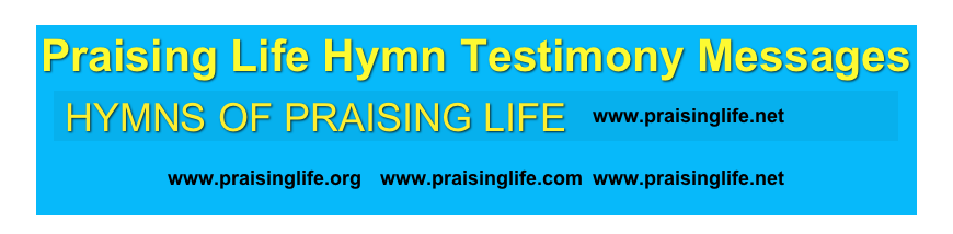 Praising Life Hymn Testimony Messages￼
 ￼￼￼