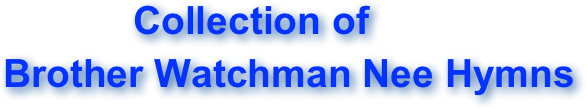             Collection of
Brother Watchman Nee Hymns