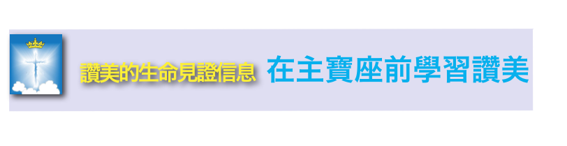  ￼讚美的生命見證信息   在主寶座前學習讚美   